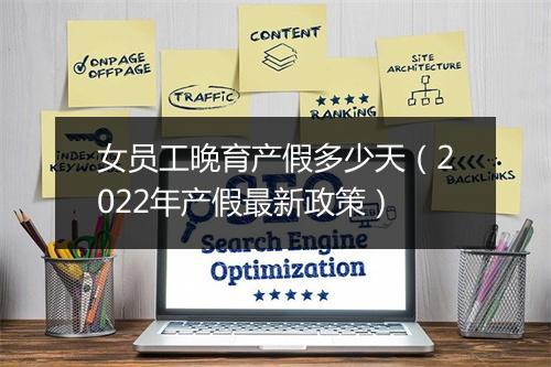 女员工晚育产假多少天（2022年产假最新政策）