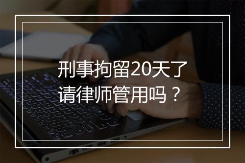 刑事拘留20天了请律师管用吗？