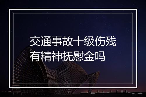 交通事故十级伤残有精神抚慰金吗