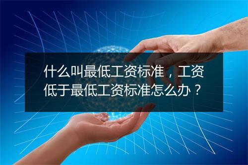什么叫最低工资标准，工资低于最低工资标准怎么办？