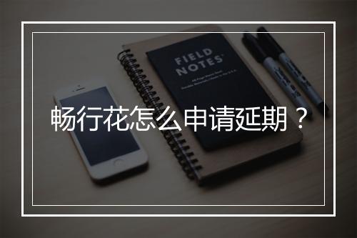 畅行花怎么申请延期？