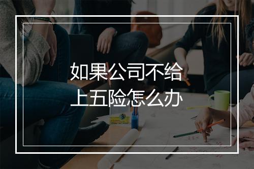 如果公司不给上五险怎么办