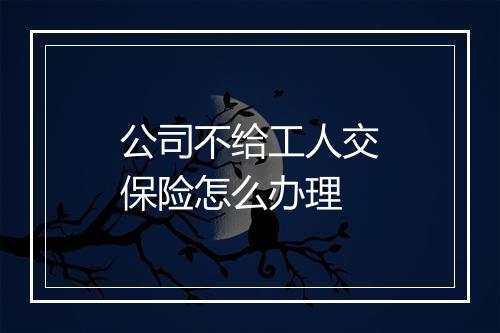 公司不给工人交保险怎么办理