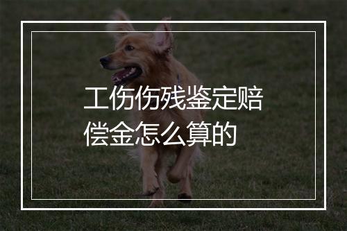 工伤伤残鉴定赔偿金怎么算的