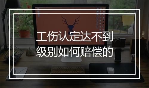 工伤认定达不到级别如何赔偿的
