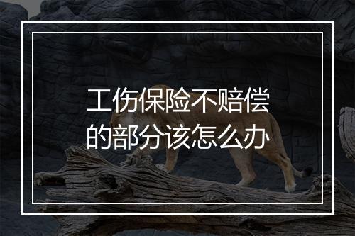 工伤保险不赔偿的部分该怎么办