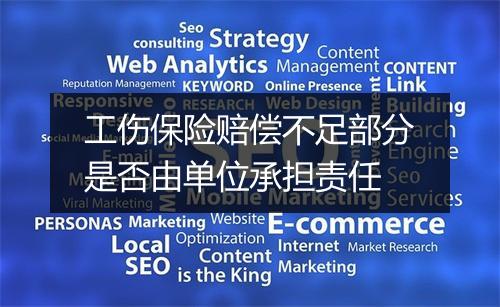 工伤保险赔偿不足部分是否由单位承担责任