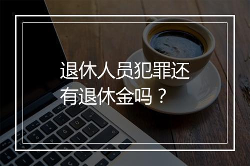 退休人员犯罪还有退休金吗？