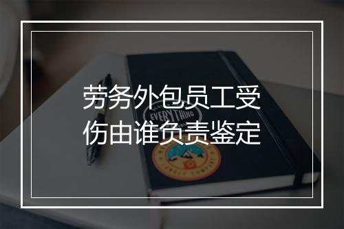 劳务外包员工受伤由谁负责鉴定
