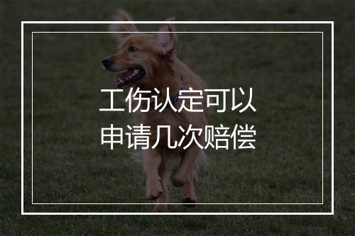 工伤认定可以申请几次赔偿