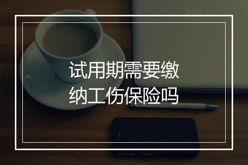 试用期需要缴纳工伤保险吗