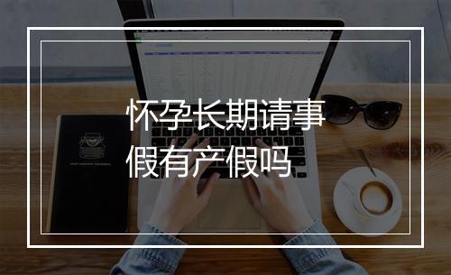 怀孕长期请事假有产假吗