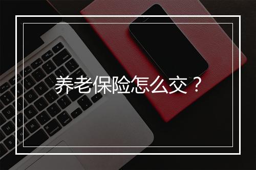 养老保险怎么交？