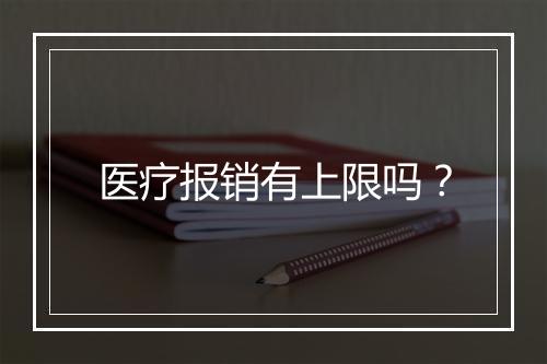 医疗报销有上限吗？