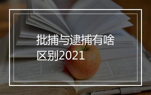 批捕与逮捕有啥区别2021