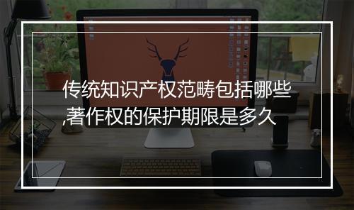 传统知识产权范畴包括哪些,著作权的保护期限是多久