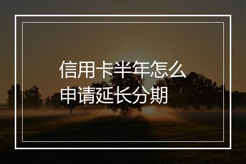 信用卡半年怎么申请延长分期