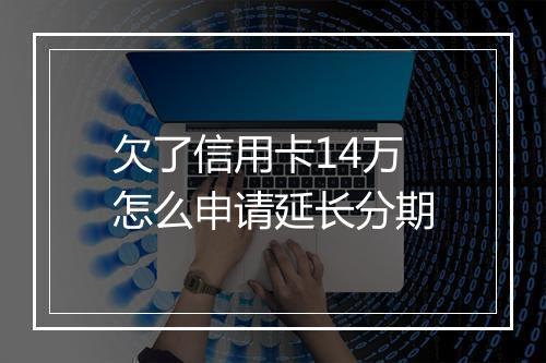 欠了信用卡14万怎么申请延长分期