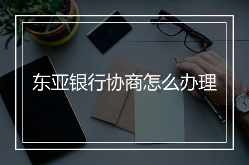 东亚银行协商怎么办理