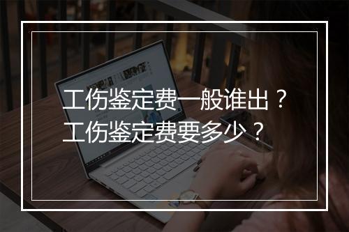工伤鉴定费一般谁出？工伤鉴定费要多少？