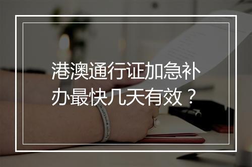 港澳通行证加急补办最快几天有效？