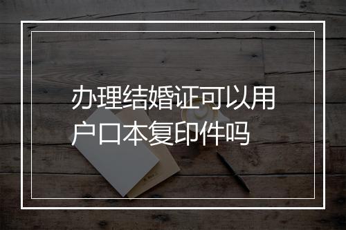 办理结婚证可以用户口本复印件吗