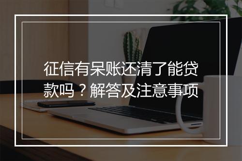 征信有呆账还清了能贷款吗？解答及注意事项