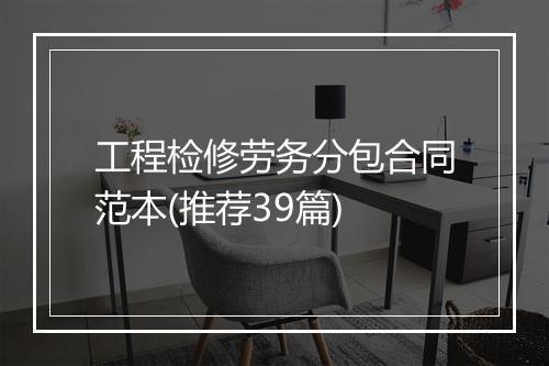 工程检修劳务分包合同范本(推荐39篇)