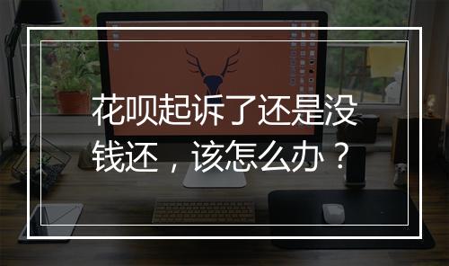 花呗起诉了还是没钱还，该怎么办？