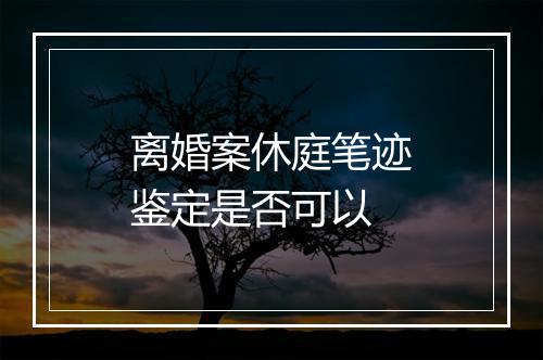 离婚案休庭笔迹鉴定是否可以