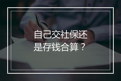 自己交社保还是存钱合算？