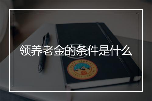 领养老金的条件是什么