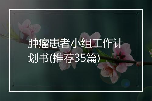 肿瘤患者小组工作计划书(推荐35篇)