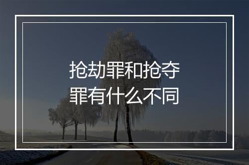 抢劫罪和抢夺罪有什么不同