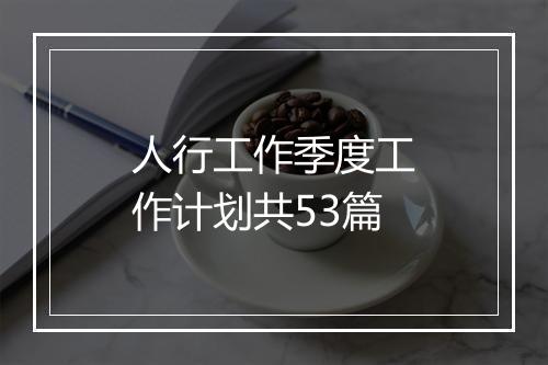 人行工作季度工作计划共53篇