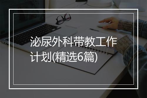 泌尿外科带教工作计划(精选6篇)