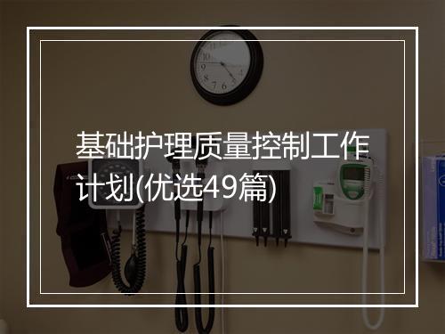 基础护理质量控制工作计划(优选49篇)