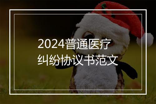 2024普通医疗纠纷协议书范文