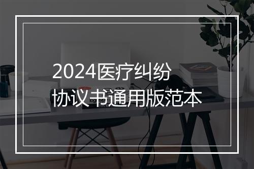 2024医疗纠纷协议书通用版范本