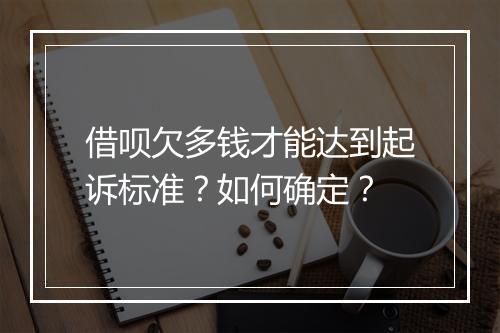 借呗欠多钱才能达到起诉标准？如何确定？