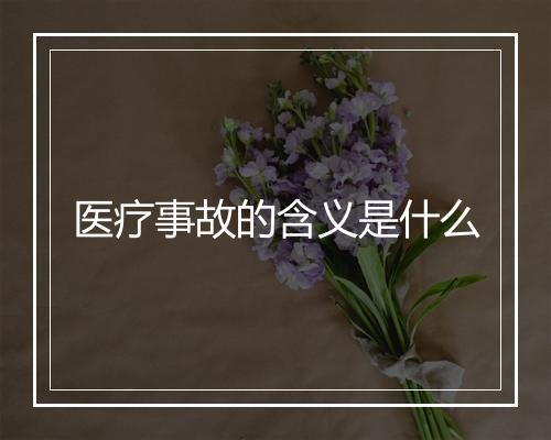 医疗事故的含义是什么