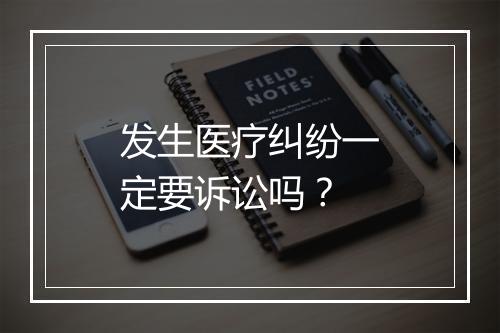 发生医疗纠纷一定要诉讼吗？