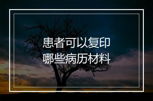 患者可以复印哪些病历材料