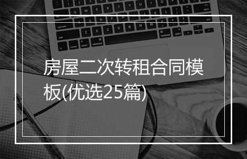 房屋二次转租合同模板(优选25篇)