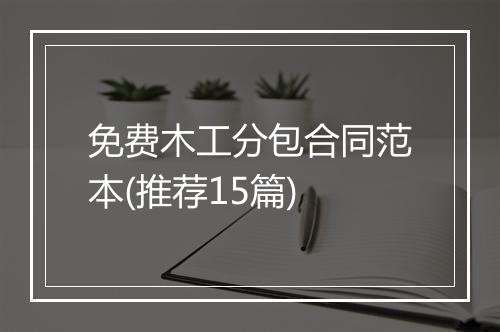 免费木工分包合同范本(推荐15篇)