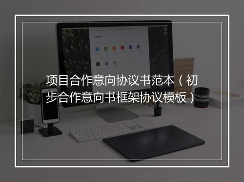 项目合作意向协议书范本（初步合作意向书框架协议模板）