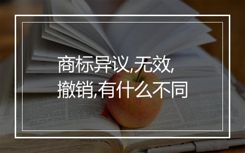 商标异议,无效,撤销,有什么不同