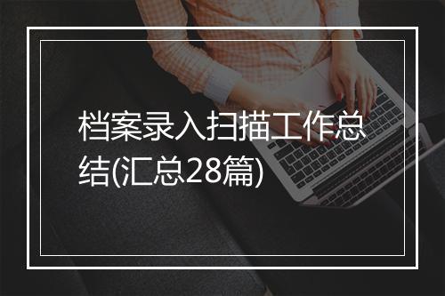 档案录入扫描工作总结(汇总28篇)