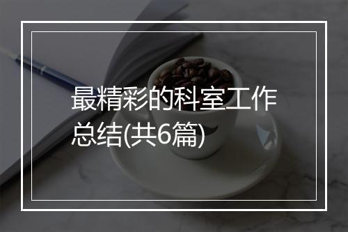 最精彩的科室工作总结(共6篇)