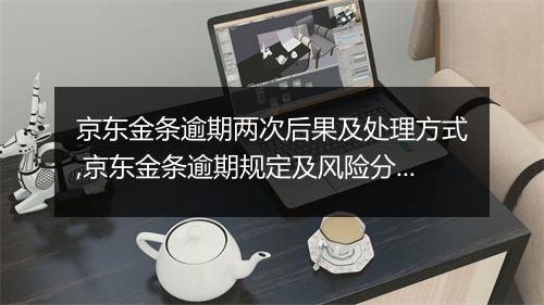 京东金条逾期两次后果及处理方式,京东金条逾期规定及风险分析